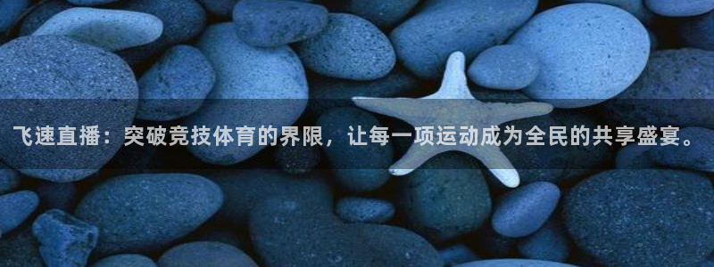 飞速直播：突破竞技体育的界限，让每一项运动成为全民的共享盛宴。