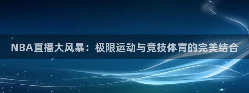 NBA直播大风暴：极限运动与竞技体育的完美结合