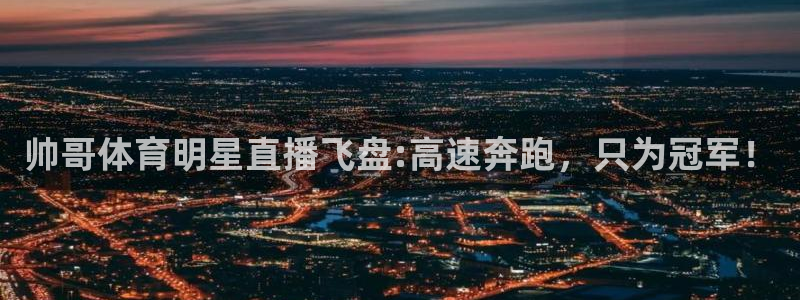 帅哥体育明星直播飞盘:高速奔跑，只为冠军！