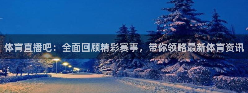 体育直播吧：全面回顾精彩赛事，带你领略最新体育资讯