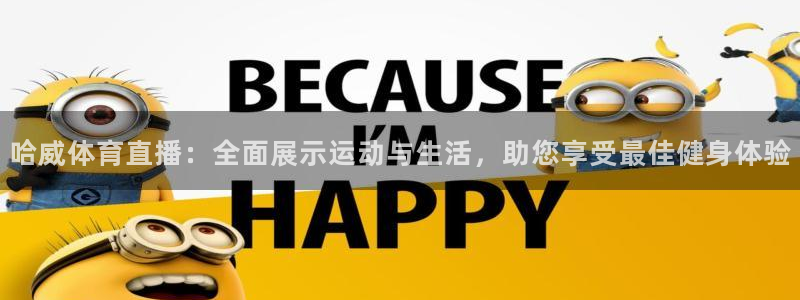 哈威体育直播：全面展示运动与生活，助您享受最佳健身体验